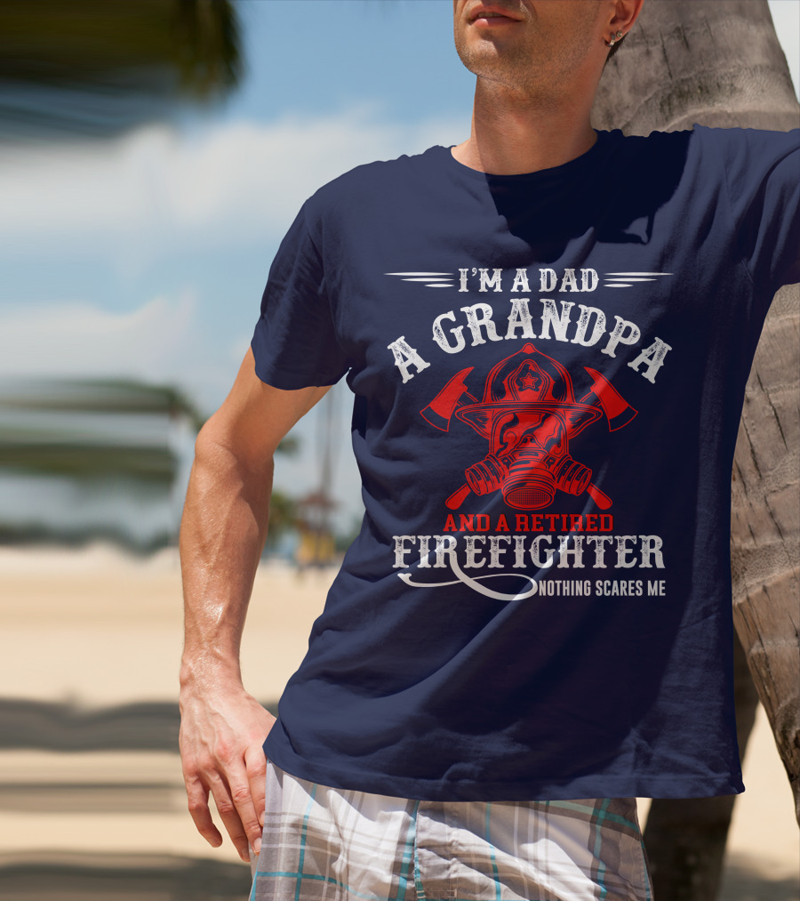 I'm A Dad A Grandpa And A Retired Firefighter Nothing Scares Me T-Shirt