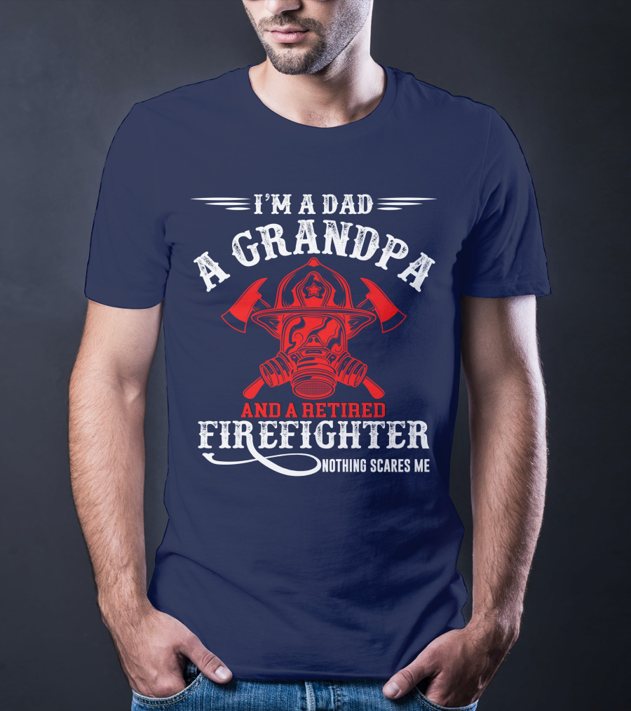 I'm A Dad A Grandpa And A Retired Firefighter Nothing Scares Me T-Shirt