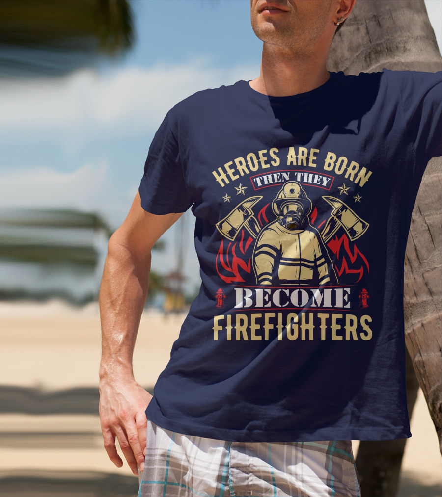 Heroes Are Born Then They Become Firefighters T-Shirt