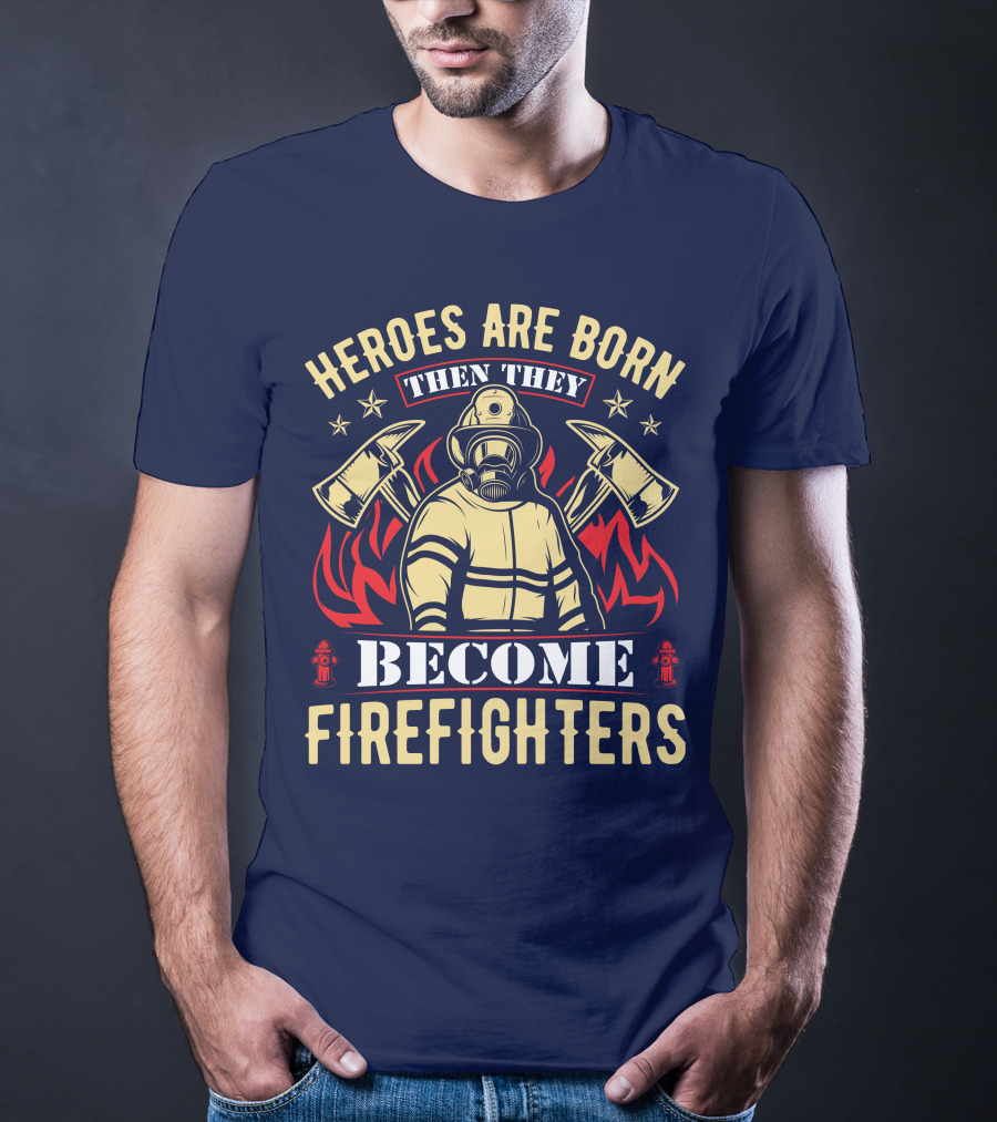 Heroes Are Born Then They Become Firefighters T-Shirt