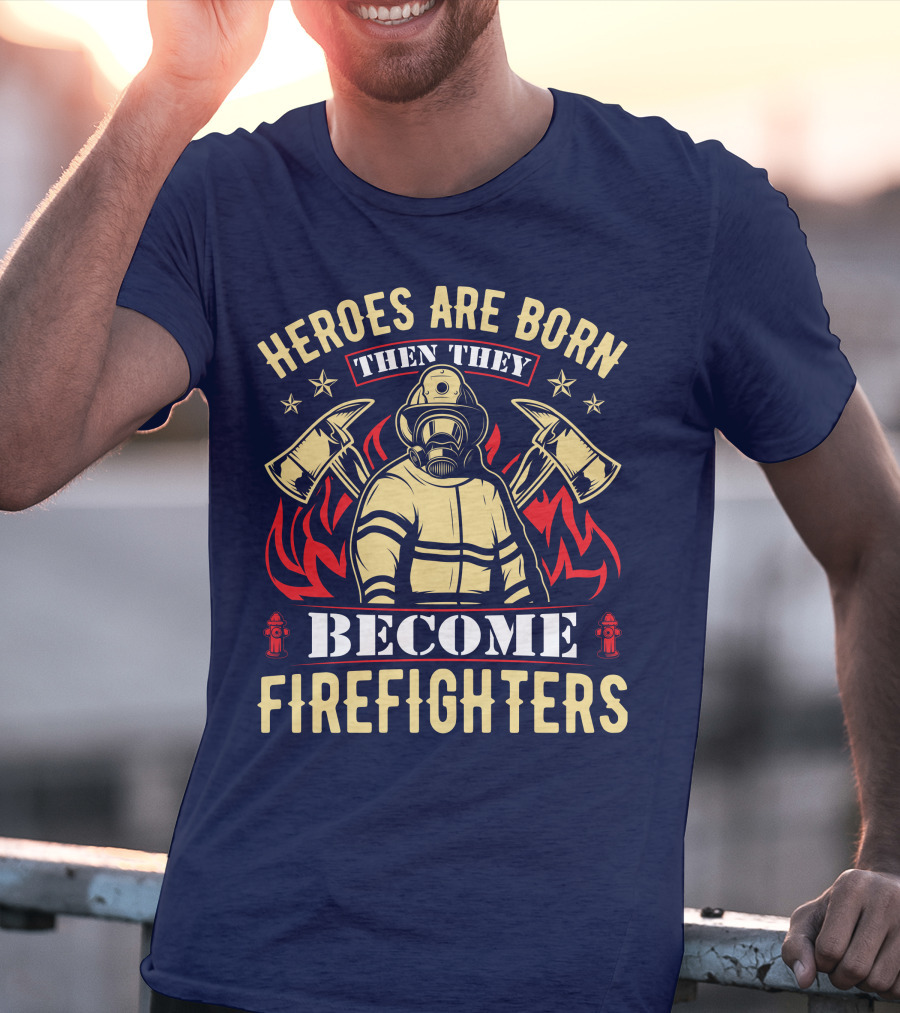 Heroes Are Born Then They Become Firefighters T-Shirt