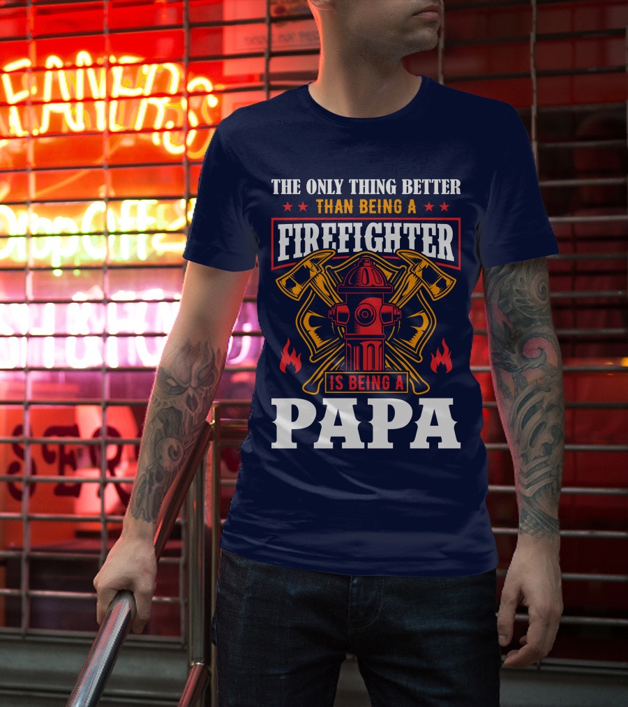 The Only Thing Better Than Being A Firefighter Is Being A Papa T-Shirt