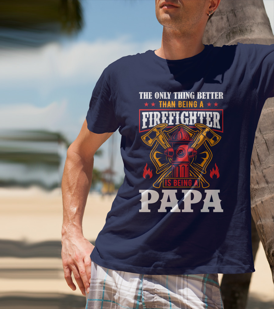 The Only Thing Better Than Being A Firefighter Is Being A Papa T-Shirt