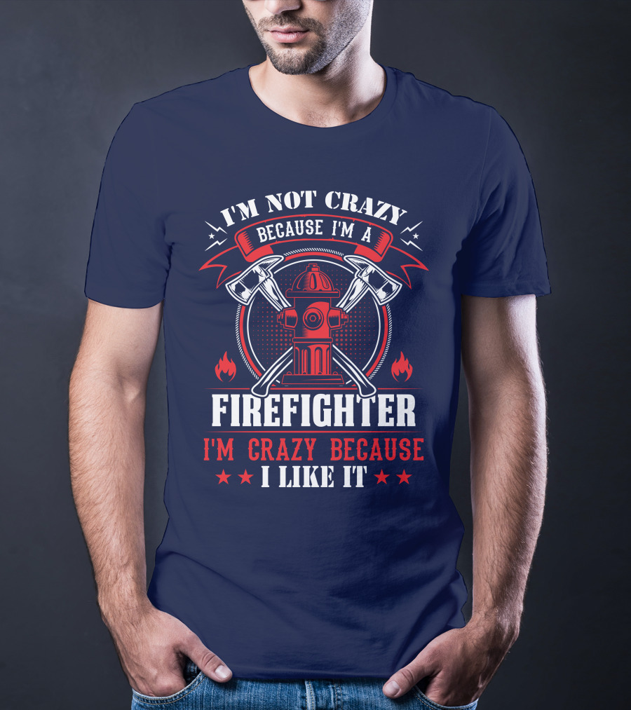 I'm Not Crazy Because I'm A Firefighter I'm Crazy Because I Like It T-Shirt