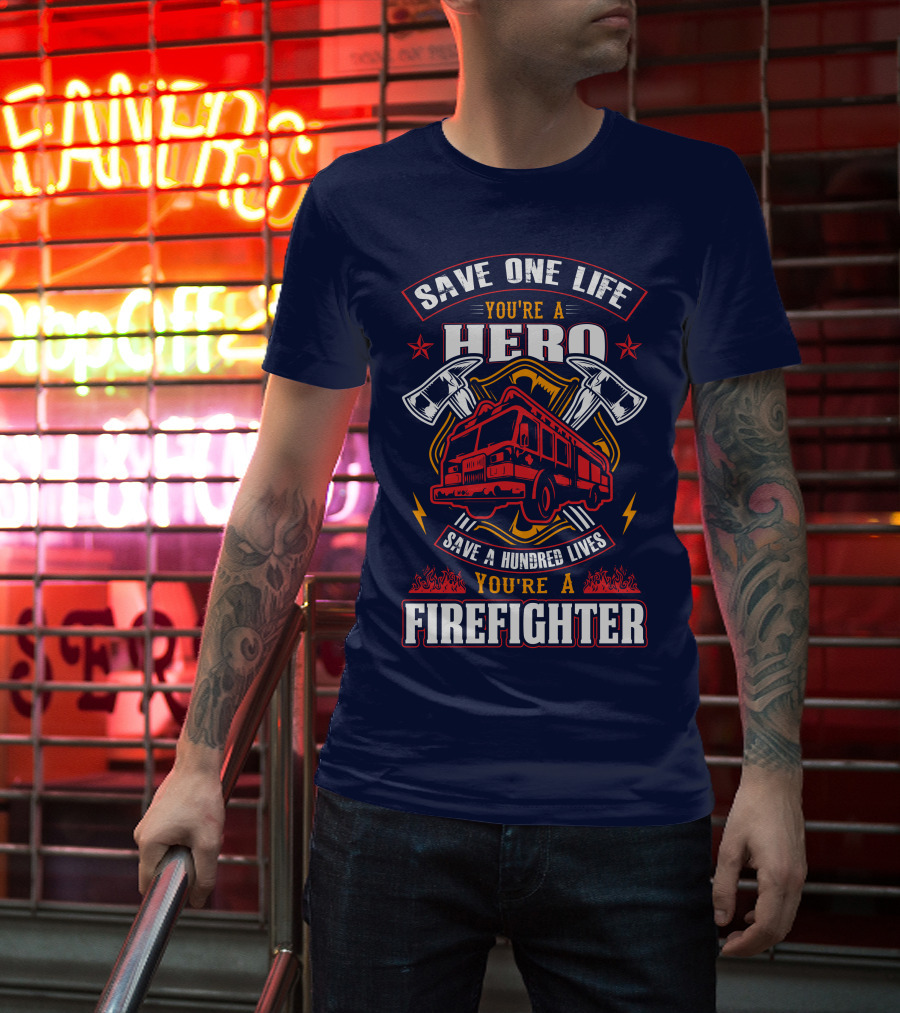 Save One Life You're A Hero Save A Hundred Lives You're A Firefighter T-Shirt