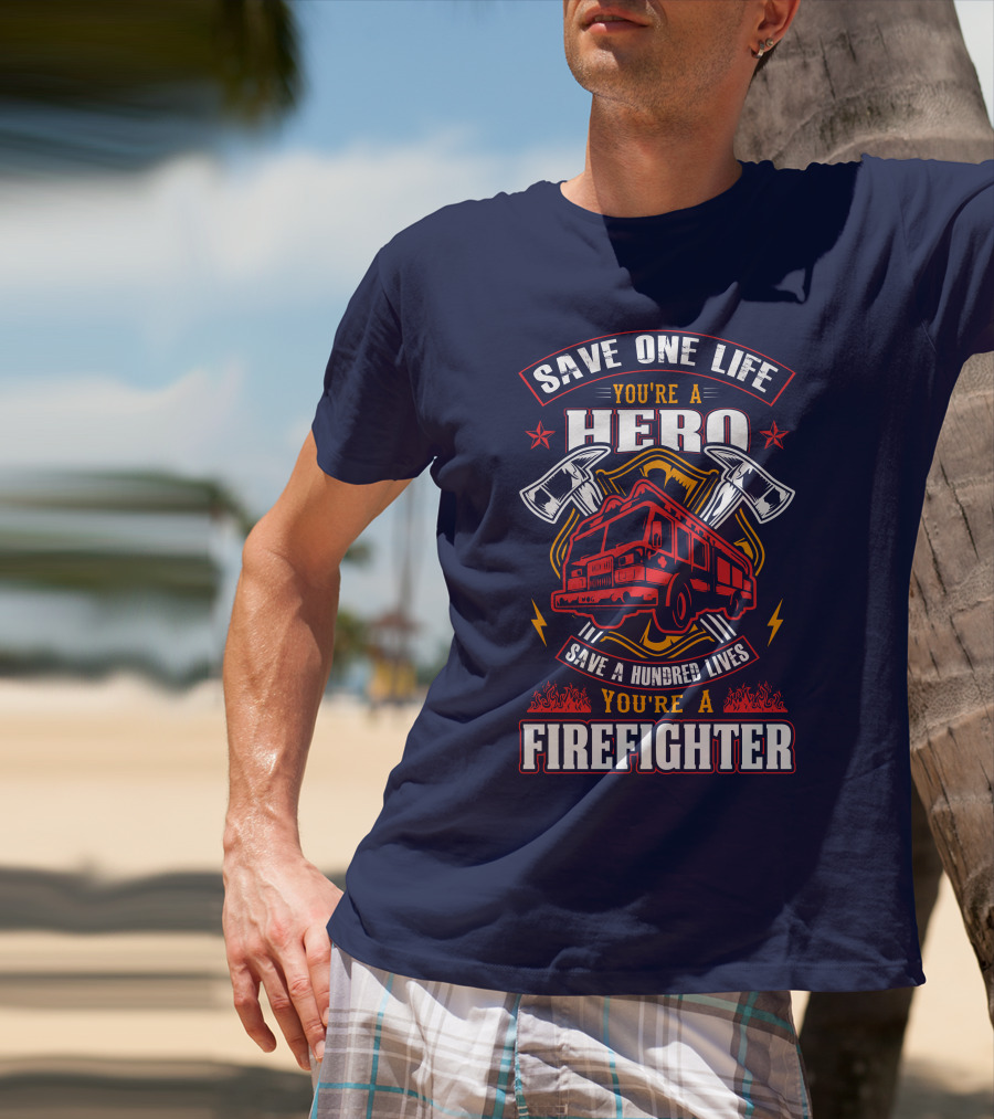 Save One Life You're A Hero Save A Hundred Lives You're A Firefighter T-Shirt