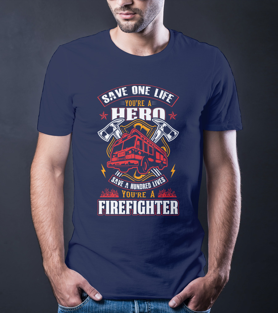 Save One Life You're A Hero Save A Hundred Lives You're A Firefighter T-Shirt