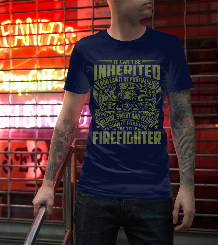 It Can't Be Inherited Nor Can It Be Purchased Blood Sweat And Tears I Own It Forever The Title Firefighter T-Shirt