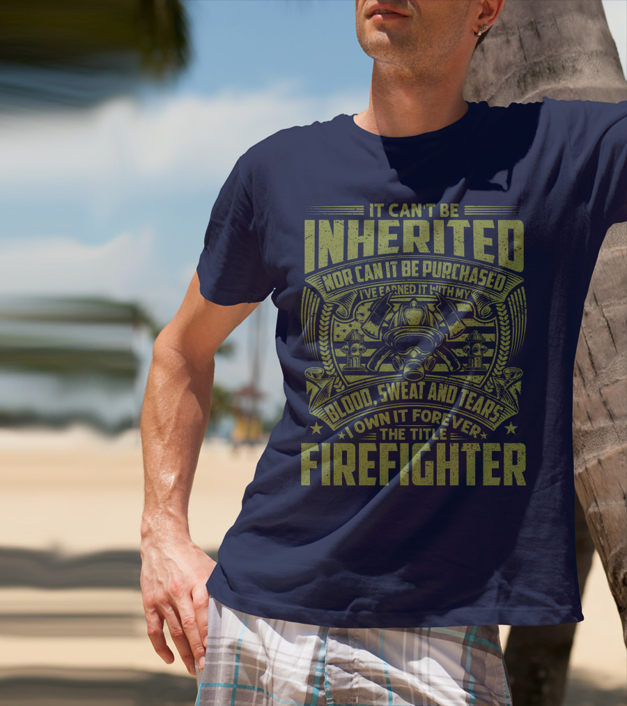 It Can't Be Inherited Nor Can It Be Purchased Blood Sweat And Tears I Own It Forever The Title Firefighter T-Shirt