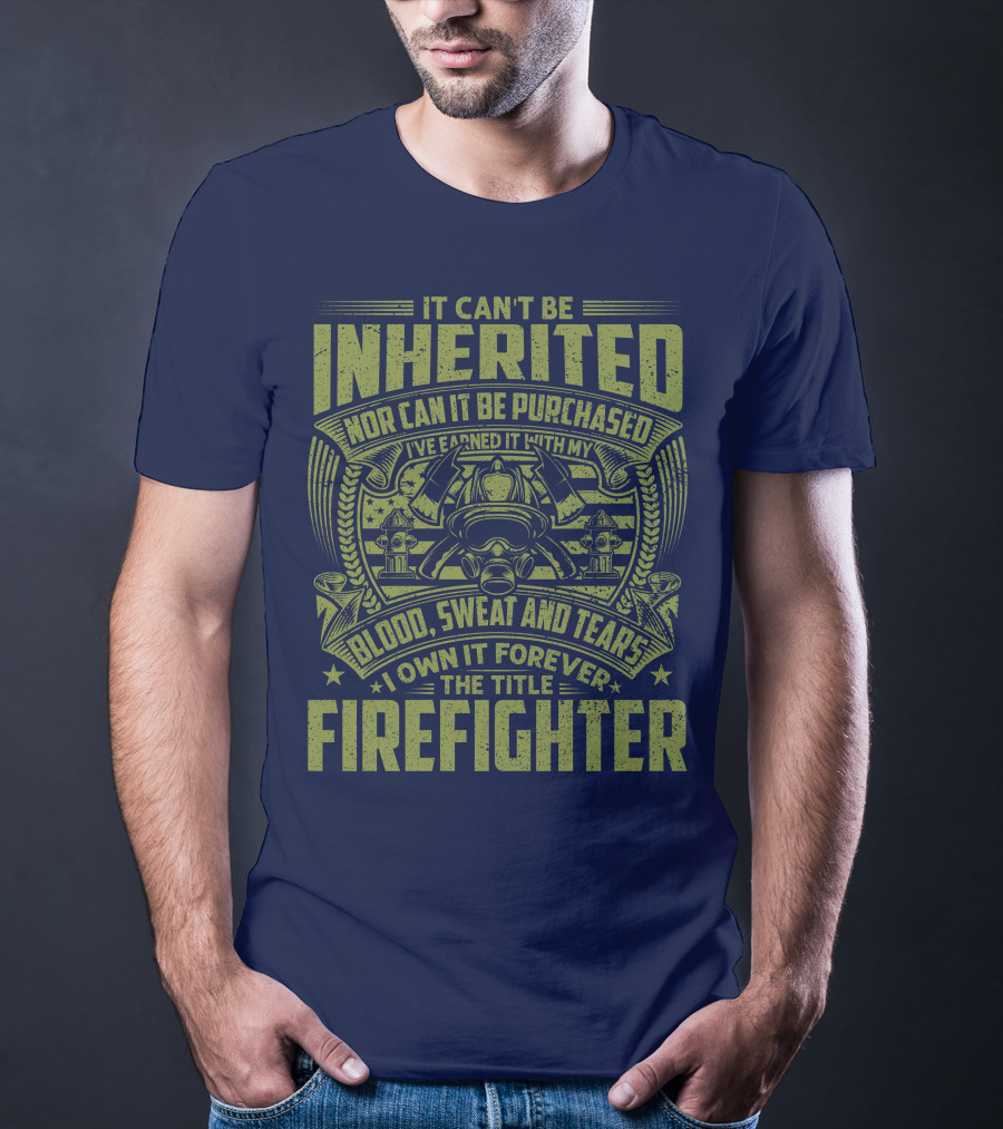 It Can't Be Inherited Nor Can It Be Purchased Blood Sweat And Tears I Own It Forever The Title Firefighter T-Shirt