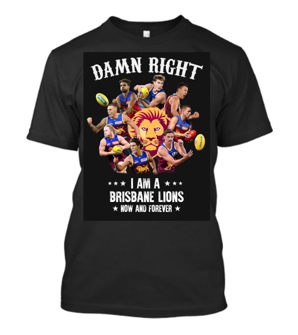 Damn Right I Am A Brisbane Lions Now And Forever T-Shirt