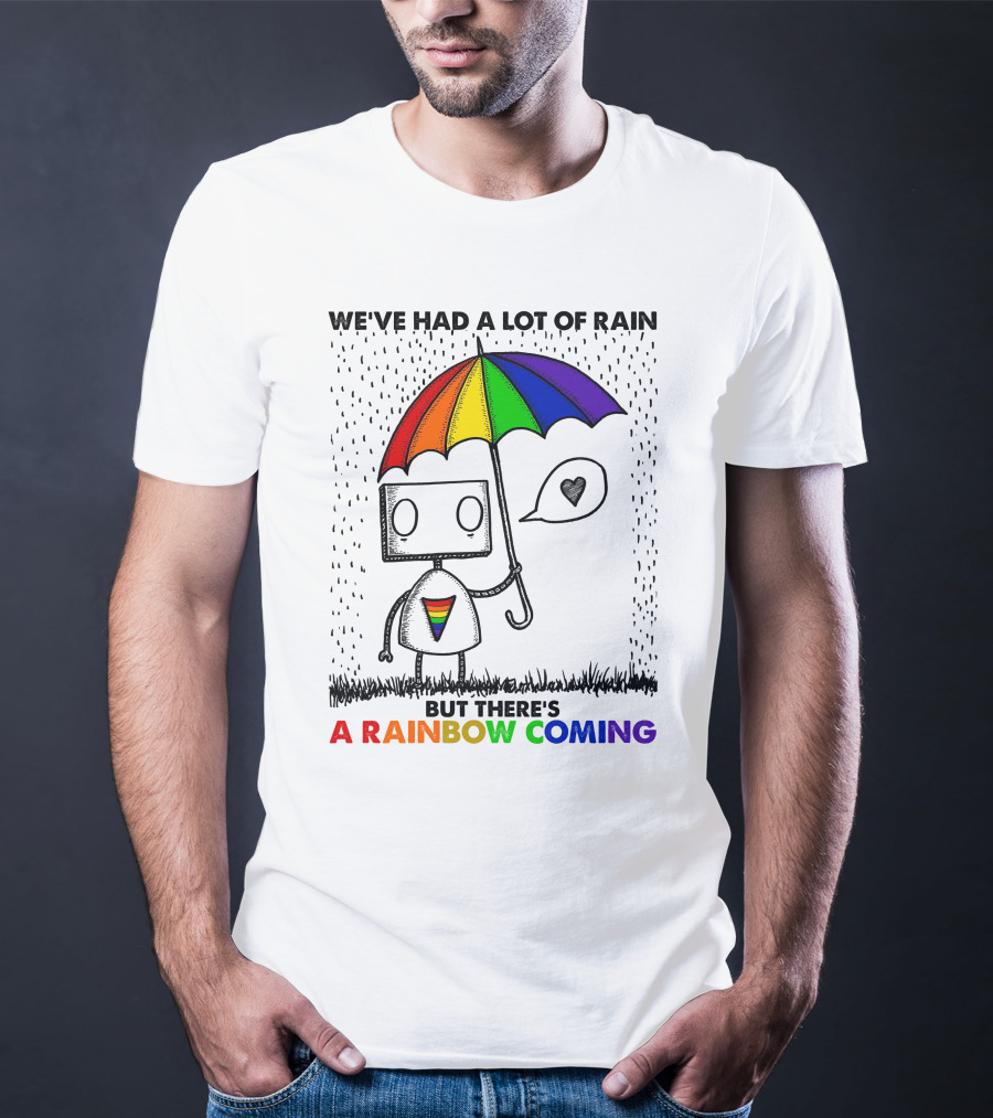 WE'VE HAD A LOT OF RAIN BUT THERE'S A RAINBOW COMING T-Shirt
