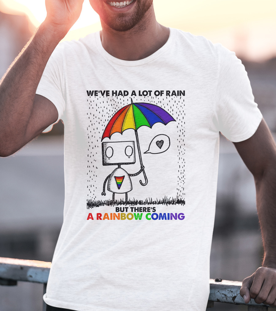 WE'VE HAD A LOT OF RAIN BUT THERE'S A RAINBOW COMING T-Shirt