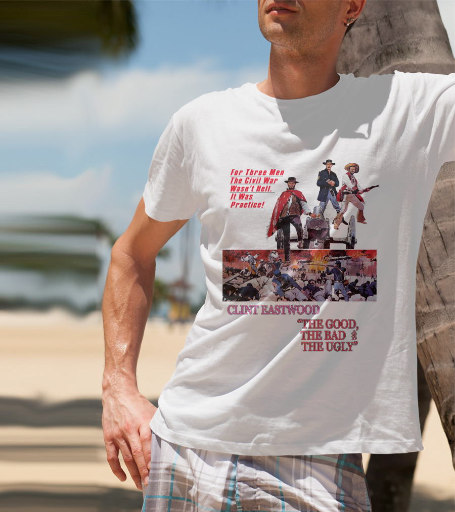 CLINT EASTWOOD For Three Men The Civil War Wasn't Hell It Was Practice THE GOOD THE BAD THE UGLY T-Shirt