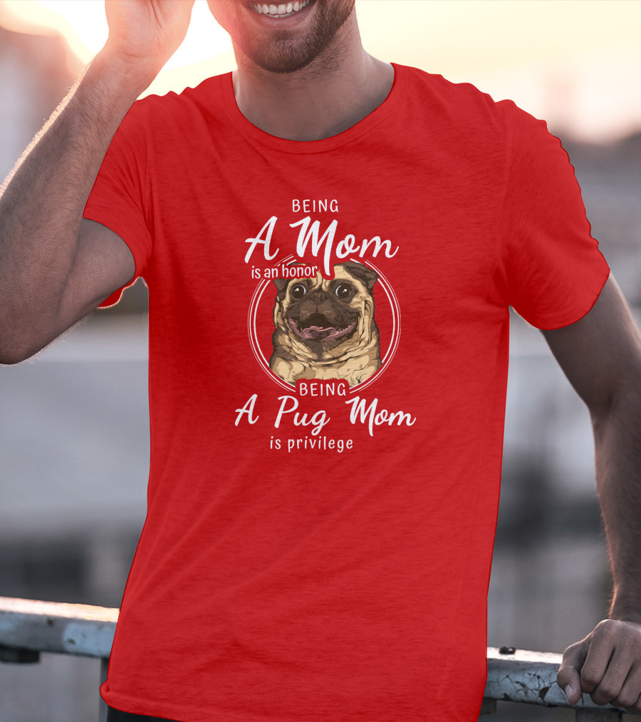 Being A Mom Is An Honor Being A Pug Mom Is Privilege Pug T-Shirt
