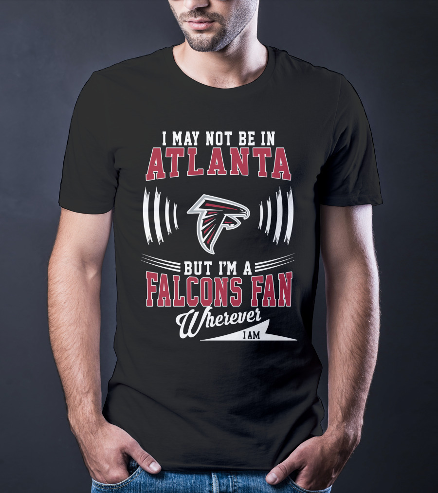 I May Not Be In Atlanta But I'm A Falcons Fan Wherever I Am T-Shirt