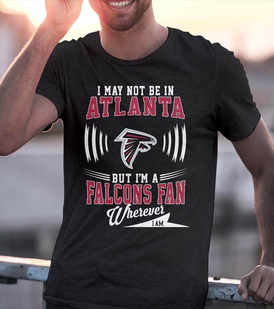 I May Not Be In Atlanta But I'm A Falcons Fan Wherever I Am T-Shirt