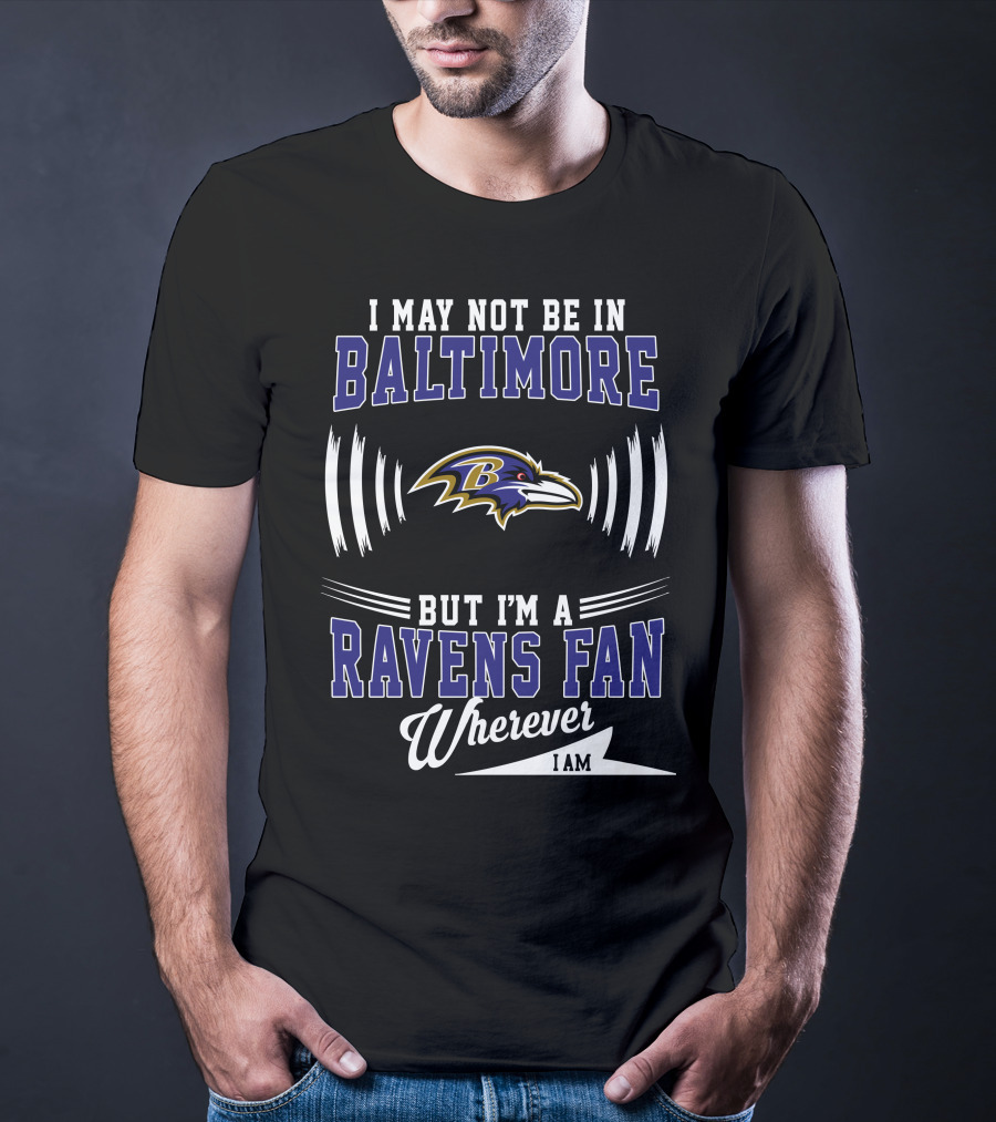 I May Not Be In Baltimore But I'm A Ravens Fan Wherever I Am T-Shirt