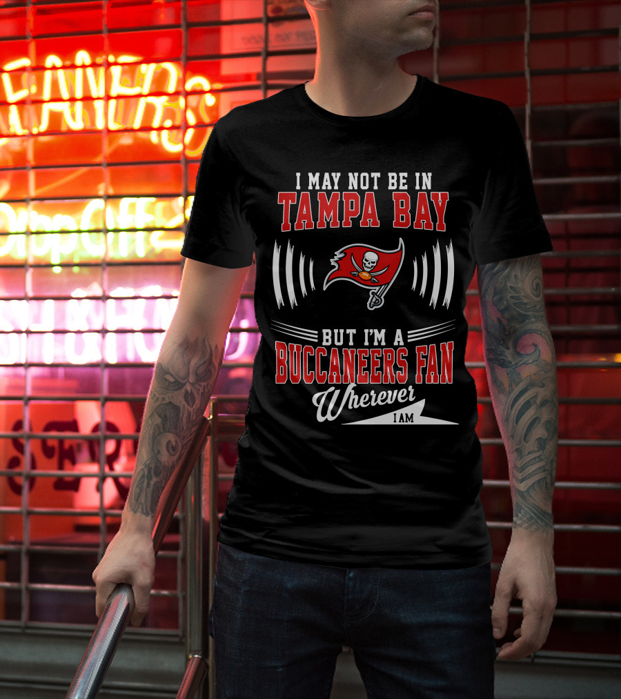 I May Not Be In Tampa Bay But I'm A Buccaneers Fan Wherever I Am T-Shirt