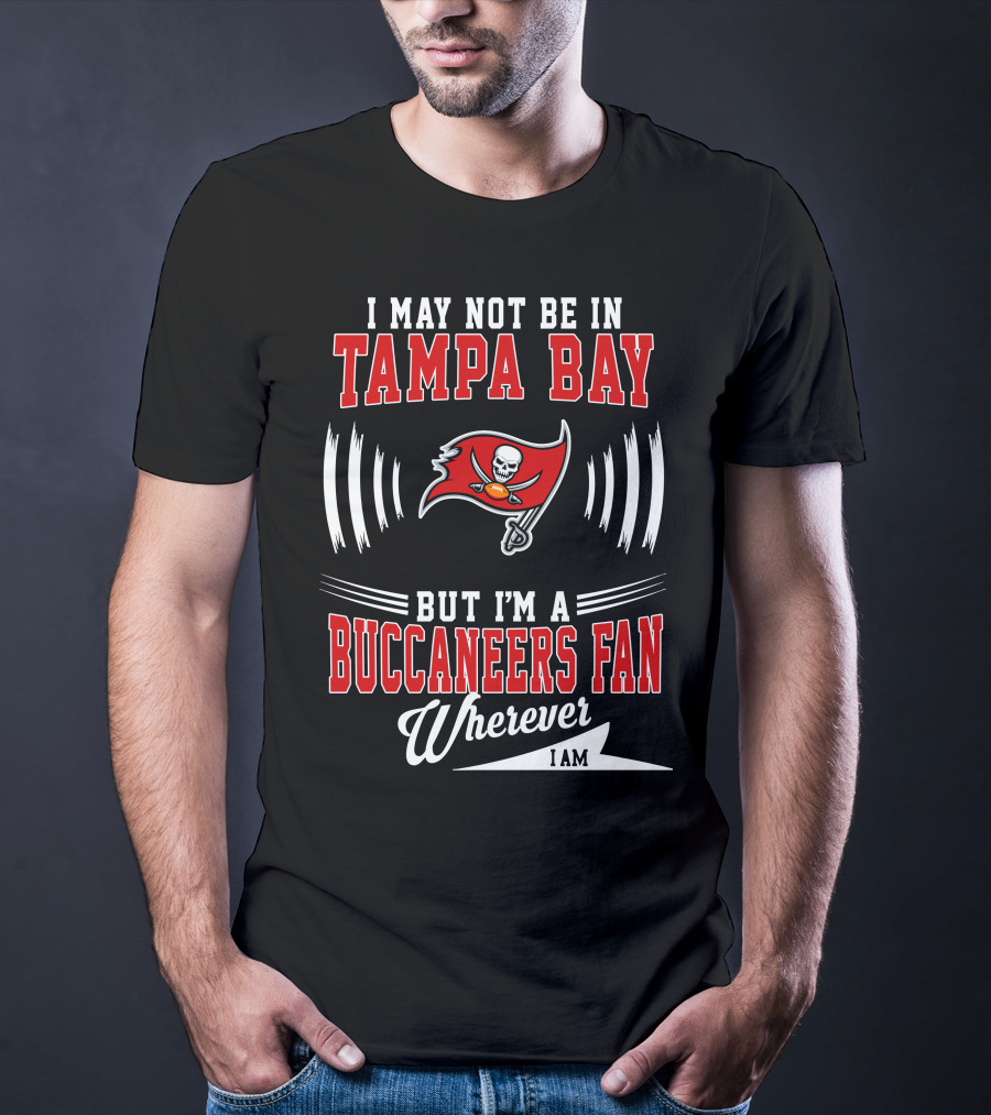I May Not Be In Tampa Bay But I'm A Buccaneers Fan Wherever I Am T-Shirt