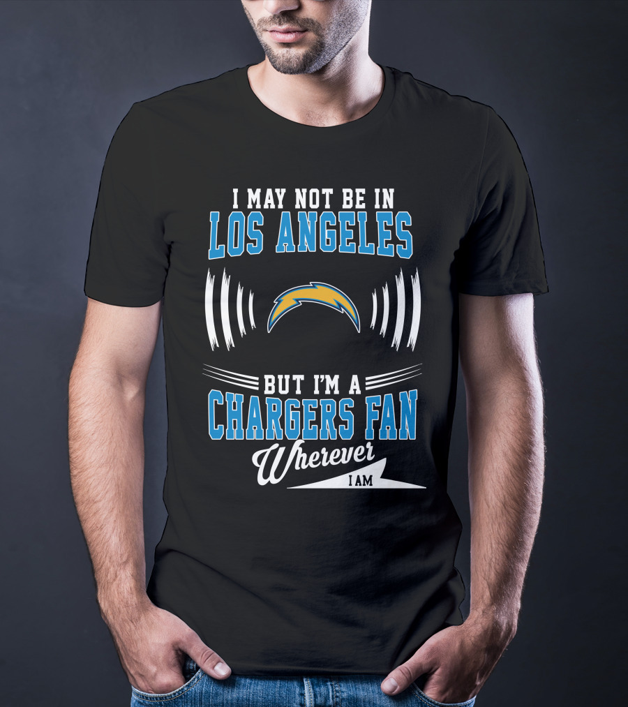 I May Not Be In Los Angeles But I'm A Chargers Fan Wherever I Am T-Shirt