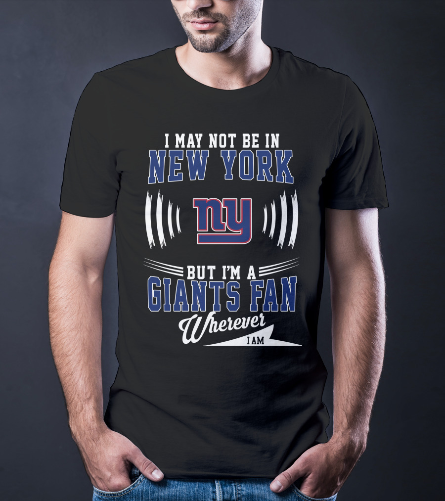 I May Not Be In New York But I'm A Giants Fan Wherever I Am T-Shirt