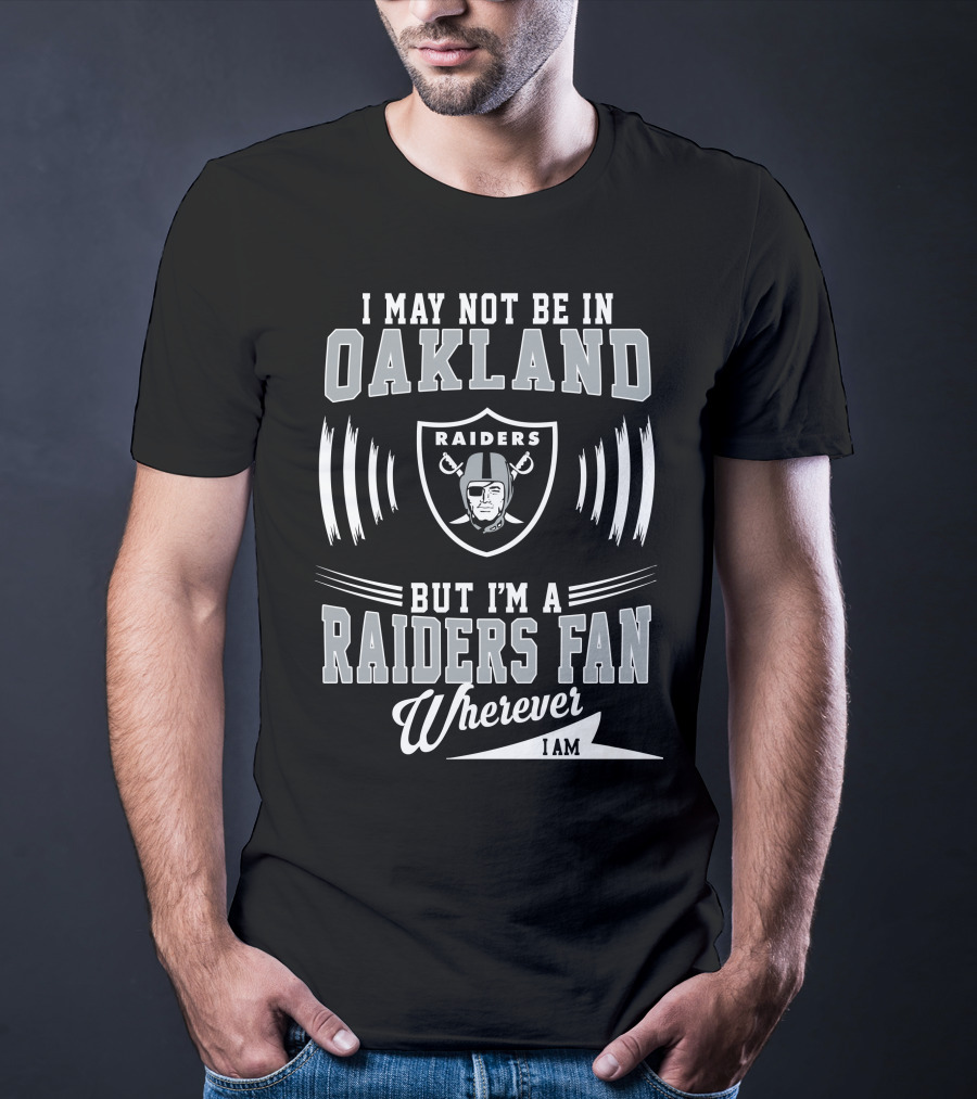 I May Not Be In Oakland Raiders Fan Wherever I Am T-Shirt
