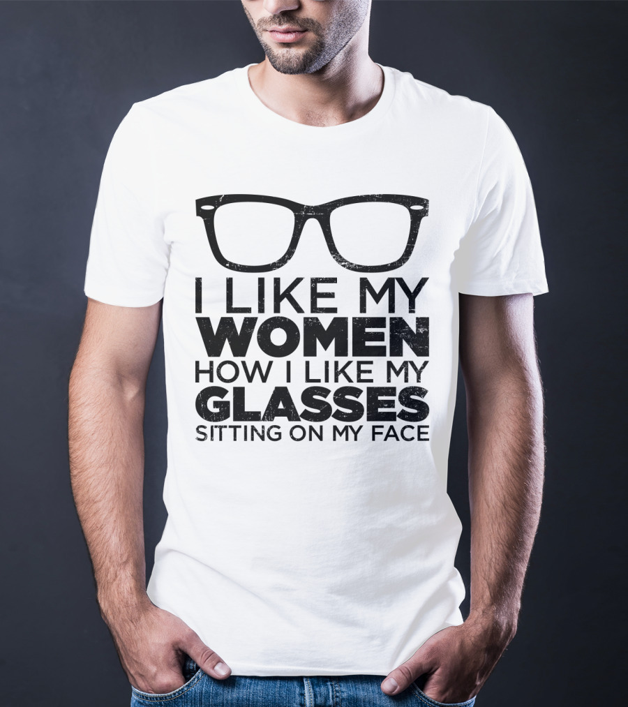 I Like My Women How I Like My Glasses Sitting On My Face T-Shirt