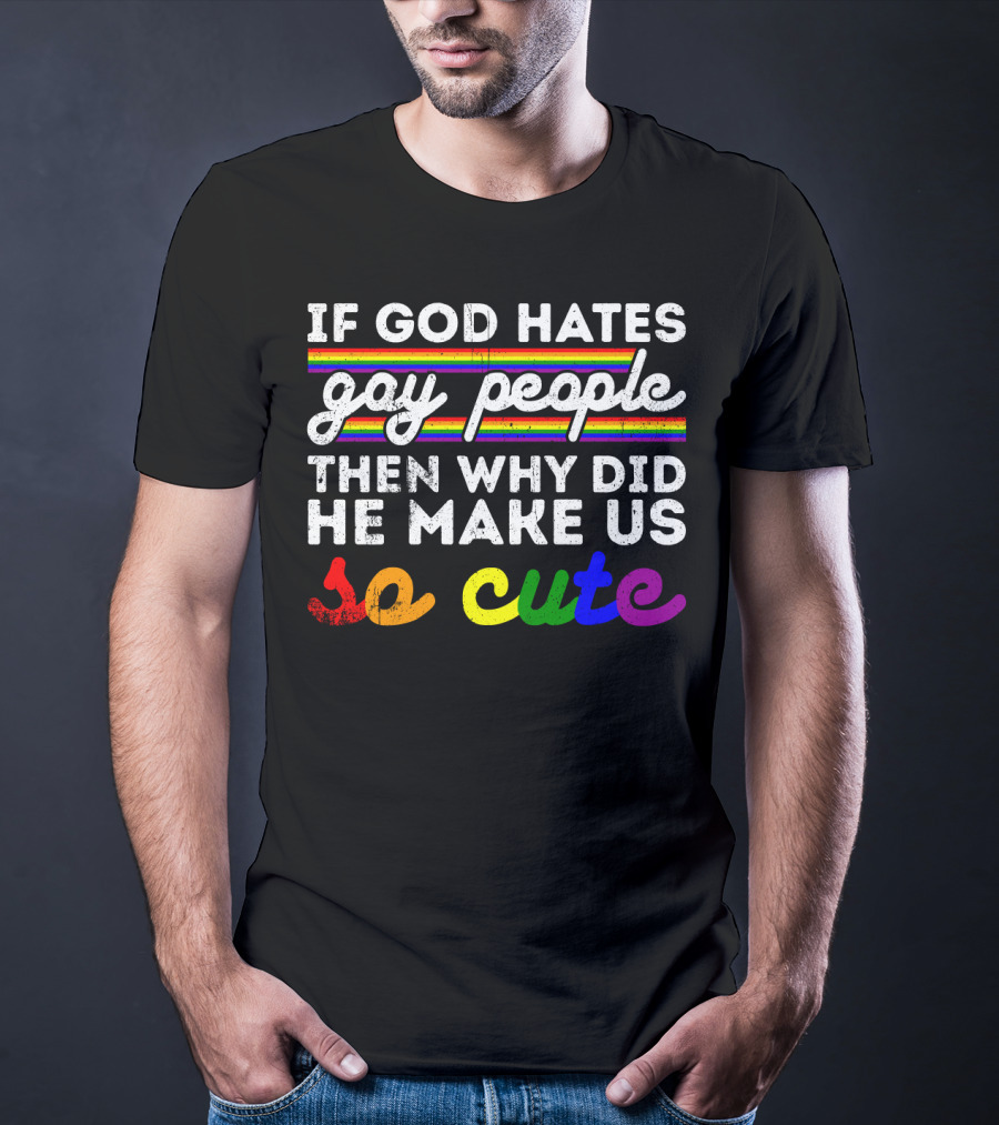If God Hates Gay People Then Why Did He Make Us So Cute T-Shirt
