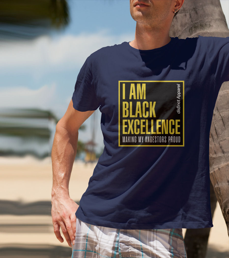 I Am Black Excellence Distinct Apparel Making My Ancestors Proud T-Shirt