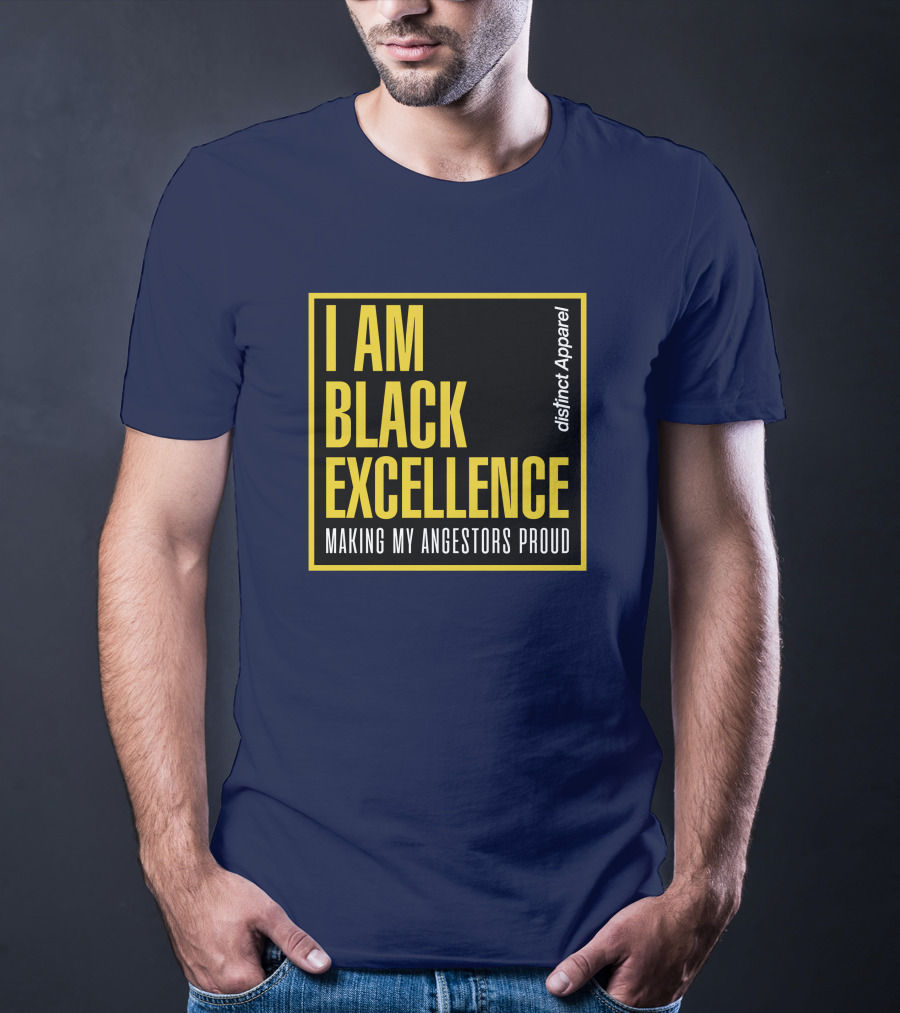 I Am Black Excellence Distinct Apparel Making My Ancestors Proud T-Shirt