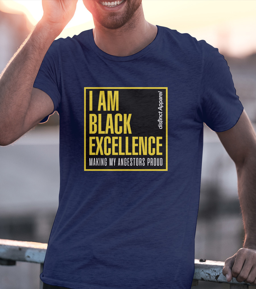 I Am Black Excellence Distinct Apparel Making My Ancestors Proud T-Shirt