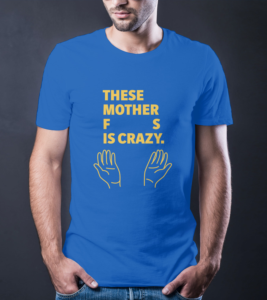 THESE MOTHER F S IS CRAZY HANDS T-Shirt