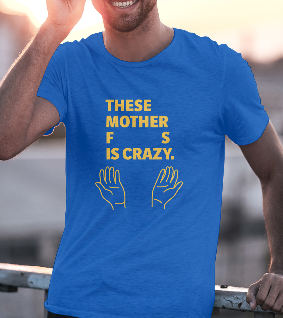 THESE MOTHER F S IS CRAZY HANDS T-Shirt