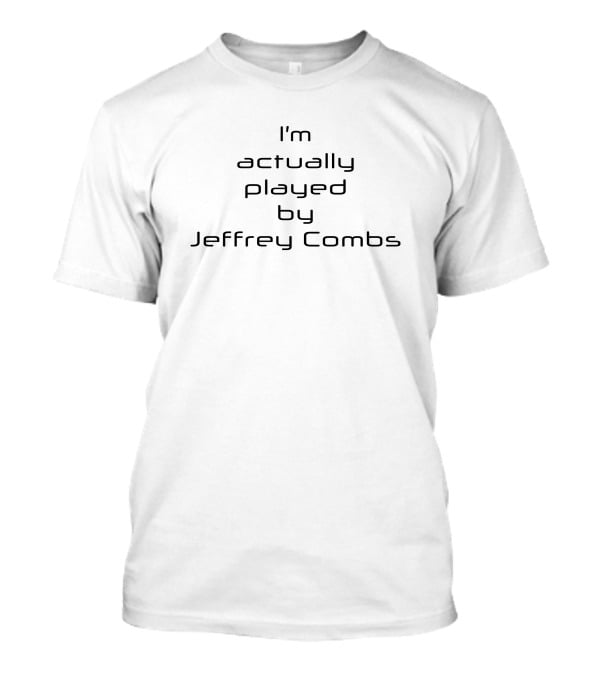 Star Trek I'm Actually Played By Jeffrey Combs T-Shirt