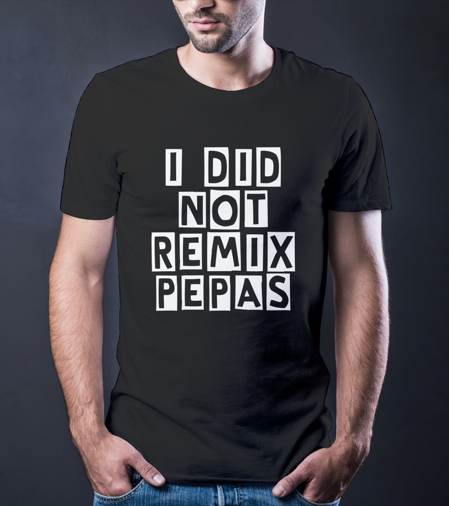 I Did Not Remix Pepas Fight Clvb T-Shirt