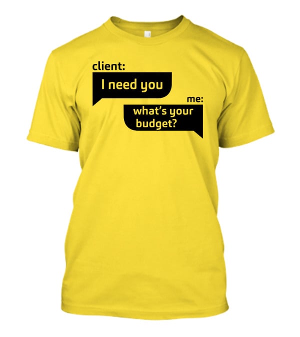 Client I Need You What's Your Budget Text Bubble Dialogue T-Shirt