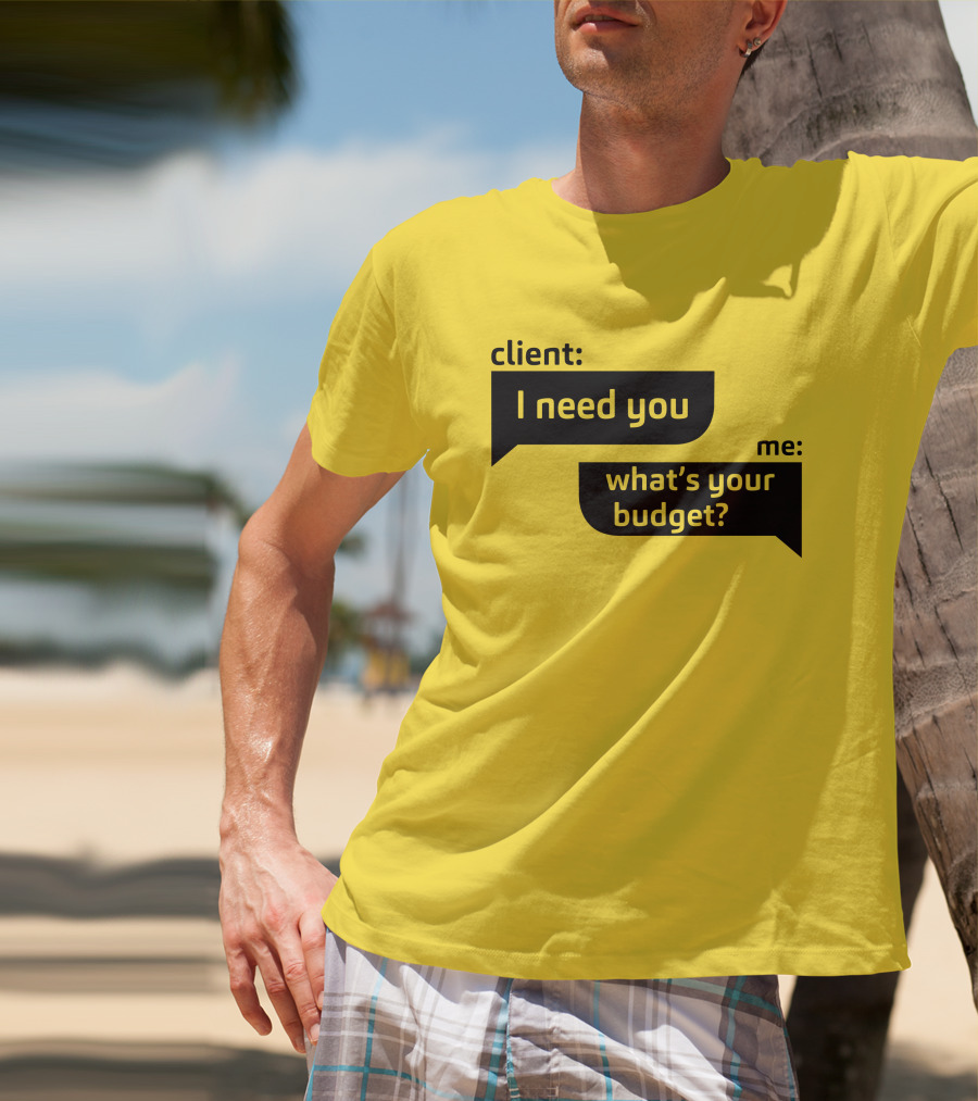 Client I Need You What's Your Budget Text Bubble Dialogue T-Shirt