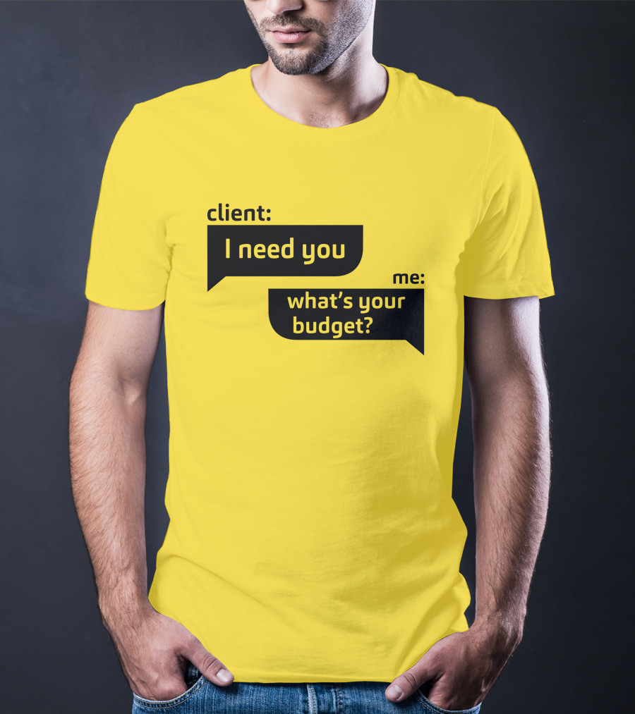 Client I Need You What's Your Budget Text Bubble Dialogue T-Shirt