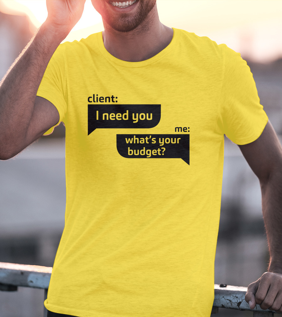 Client I Need You What's Your Budget Text Bubble Dialogue T-Shirt