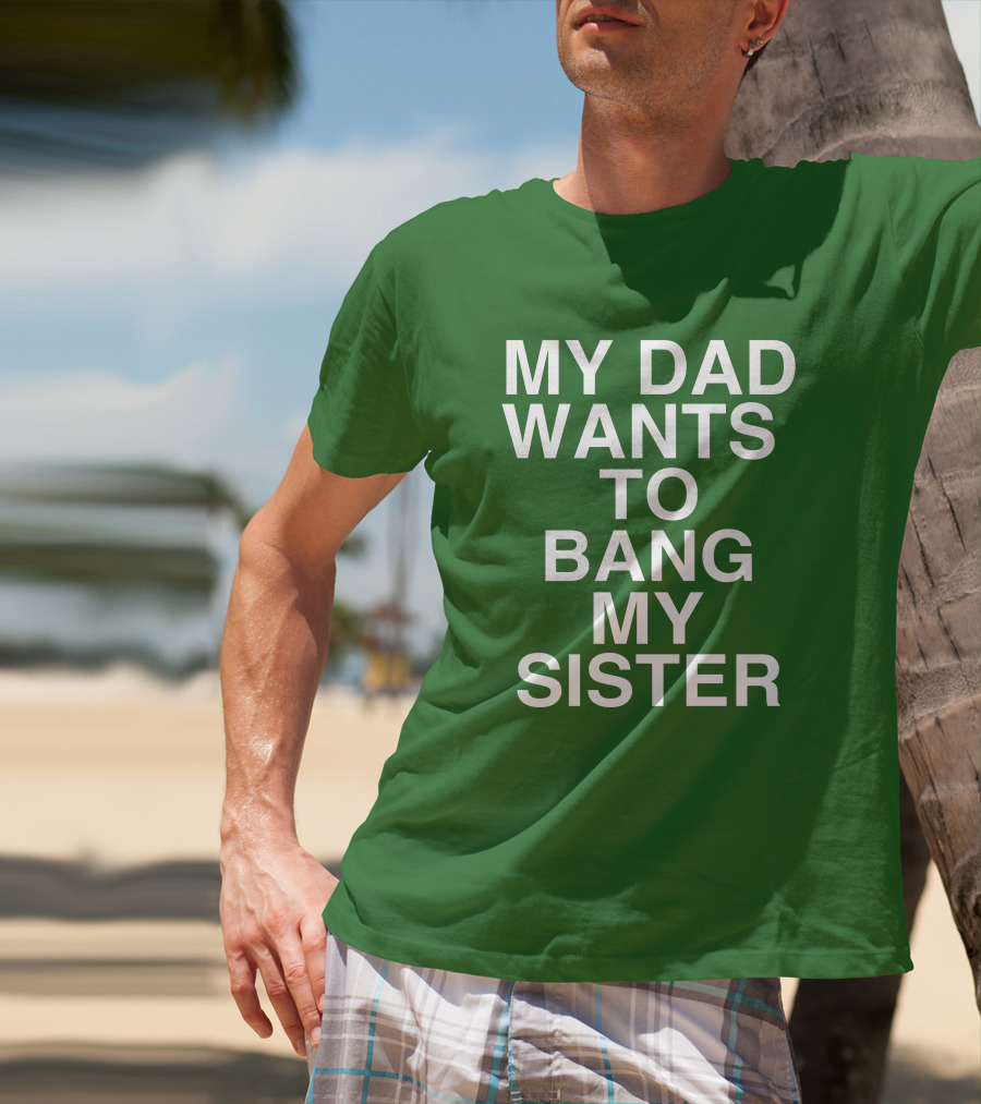PatriotTakes My Dad Wants To Bang My Sister Don Jr Bold Green T-Shirt