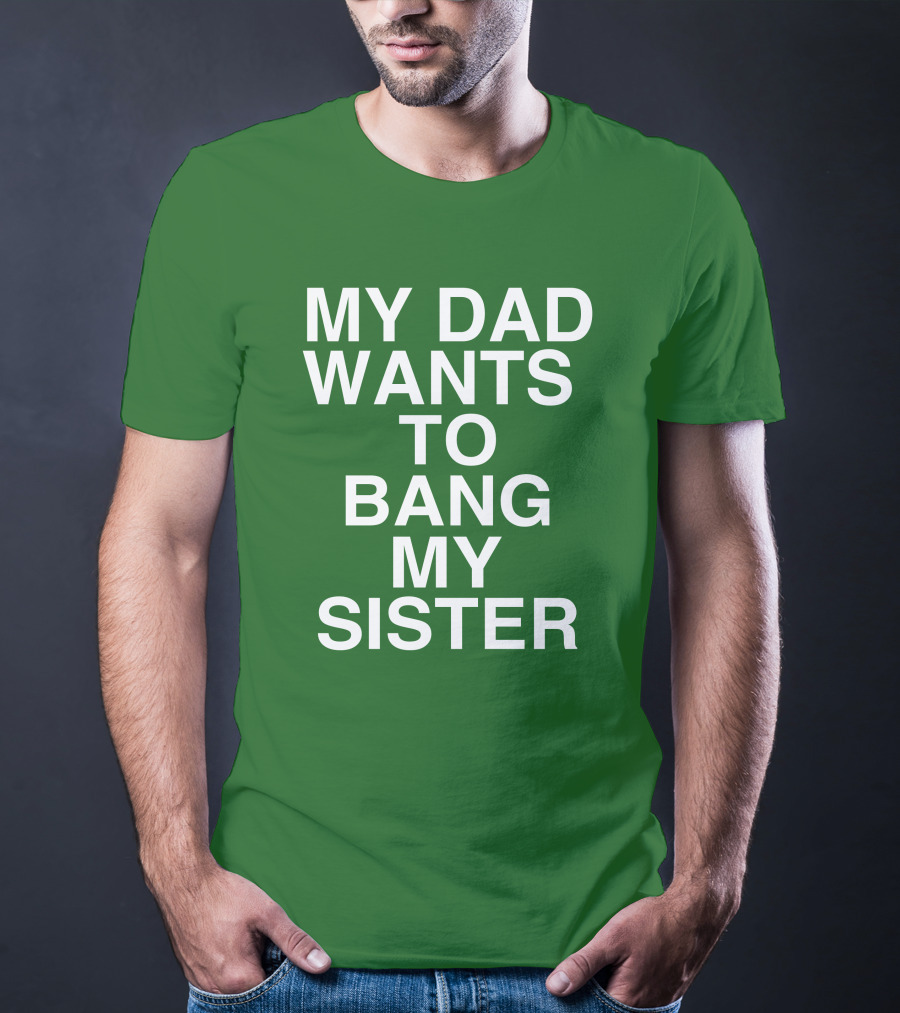 PatriotTakes My Dad Wants To Bang My Sister Don Jr Bold Green T-Shirt
