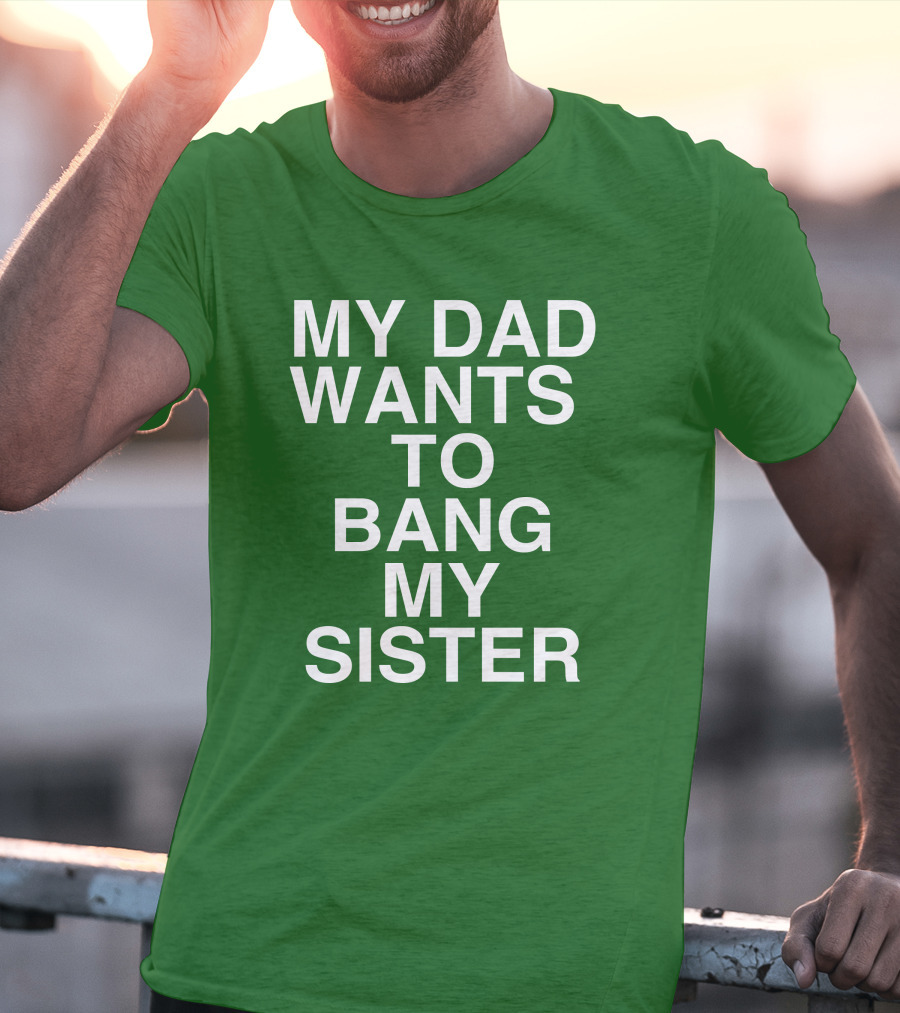 PatriotTakes My Dad Wants To Bang My Sister Don Jr Bold Green T-Shirt