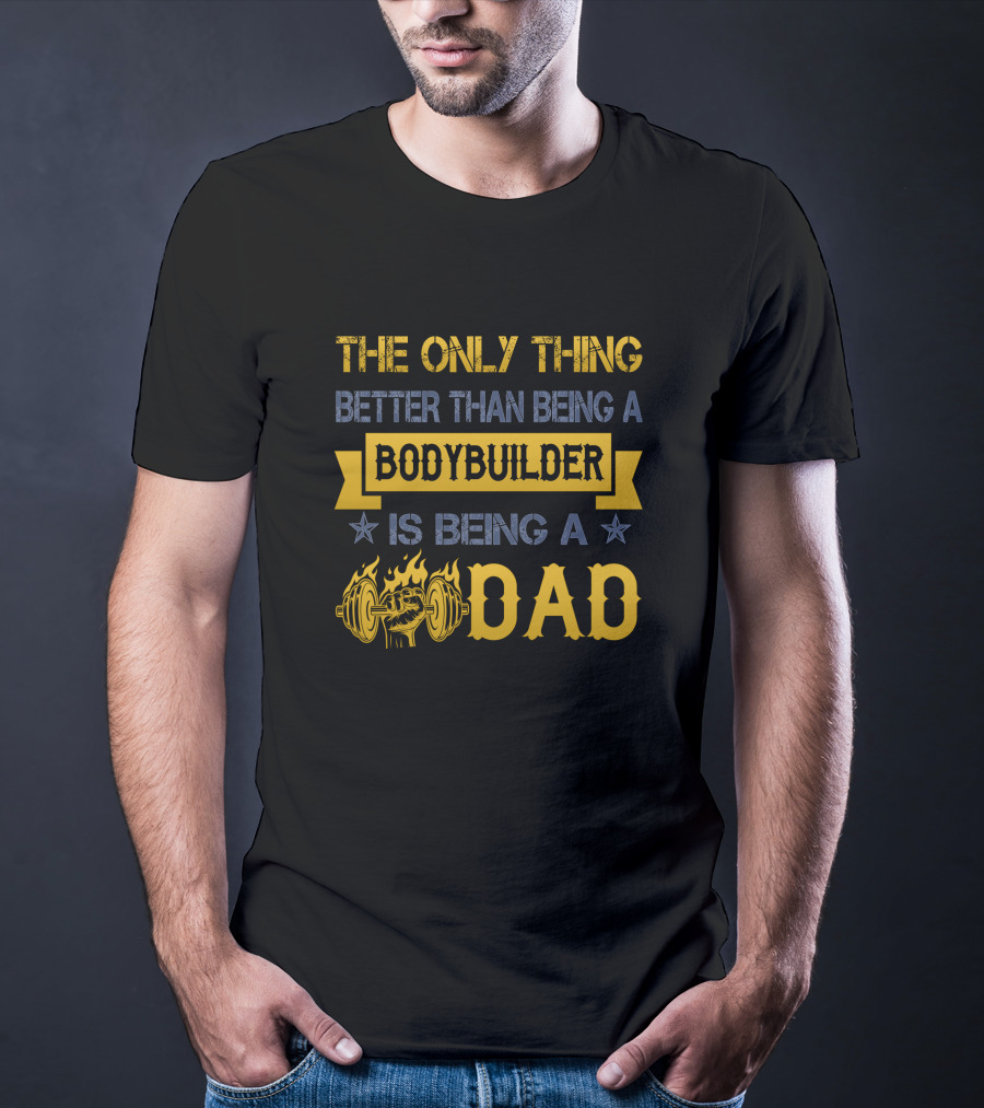 The Only Thing Better Than Being A Bodybuilder Is Being A Dad T-Shirt