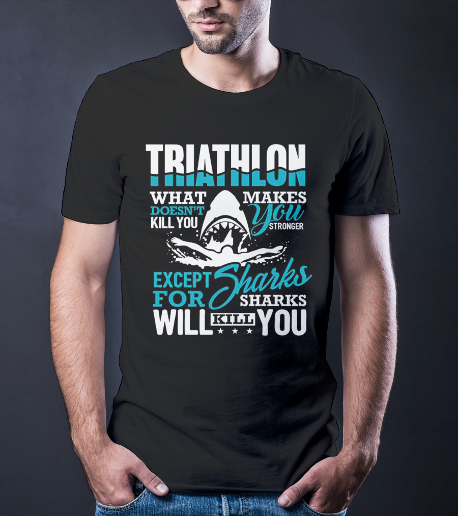 Triathlon What Doesn't Kill You Makes You Stronger Except For Sharks Will Kill You T-Shirt