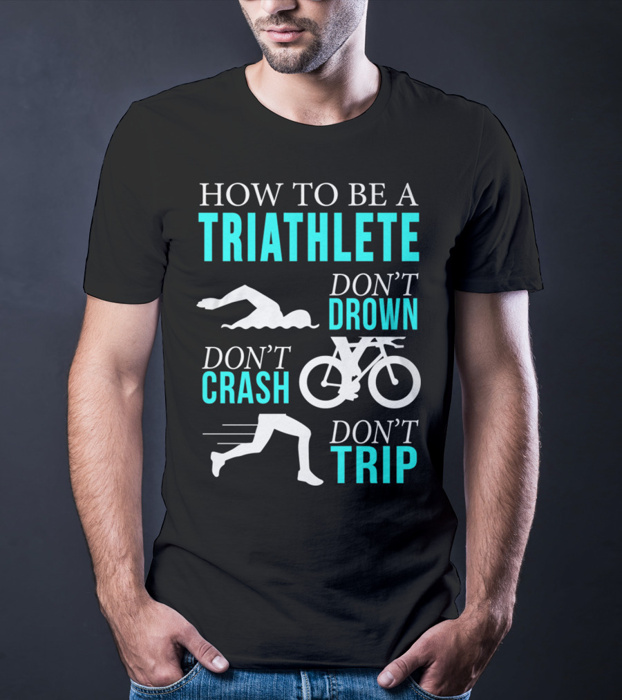How To Be A Triathlete Don't Drown Don't Crash Don't Trip T-Shirt