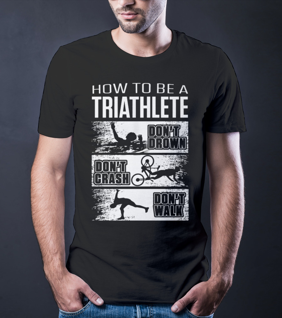 How To Be A Triathlete Don't Drown Don't Crash Don't Walk T-Shirt