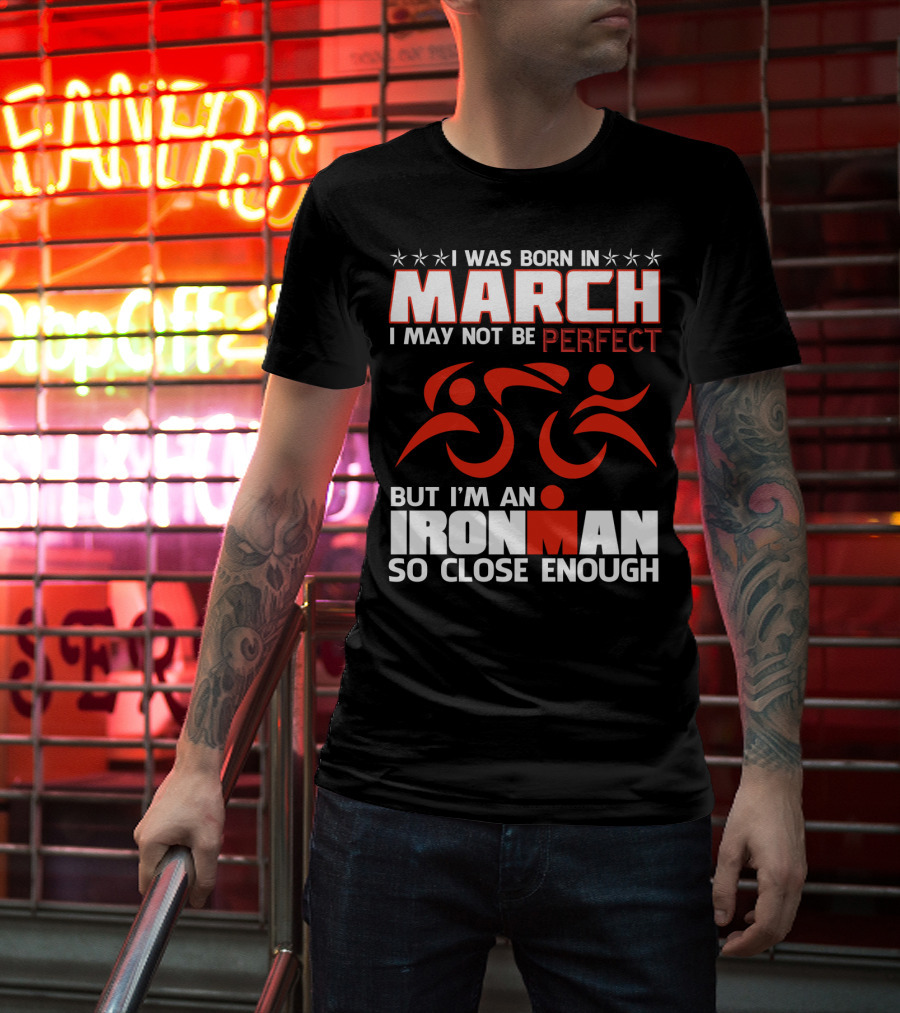 Born In March Not Perfect But Ironman So Close Enough T-Shirt