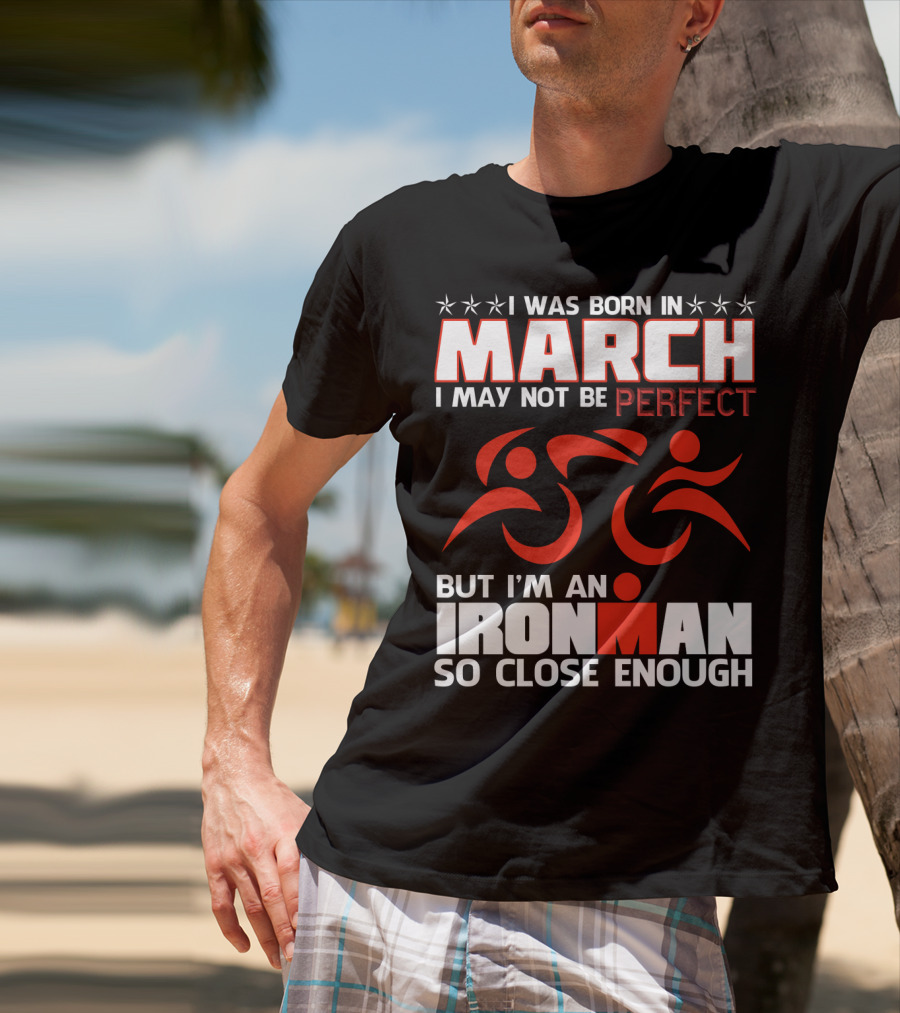 Born In March Not Perfect But Ironman So Close Enough T-Shirt