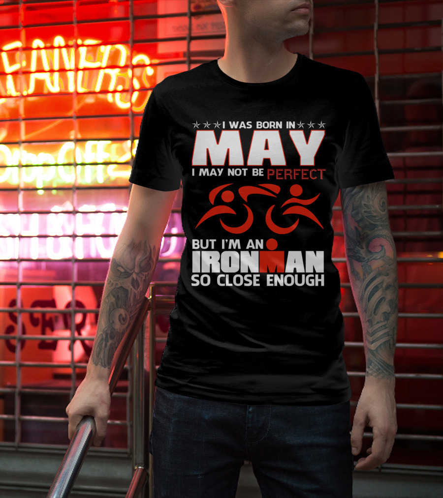 I Was Born In May I May Not Be Perfect But I'm An Ironman So Close Enough T-Shirt
